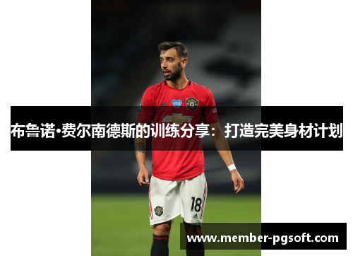 布鲁诺·费尔南德斯的训练分享：打造完美身材计划