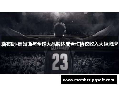 勒布朗·詹姆斯与全球大品牌达成合作协议收入大幅激增