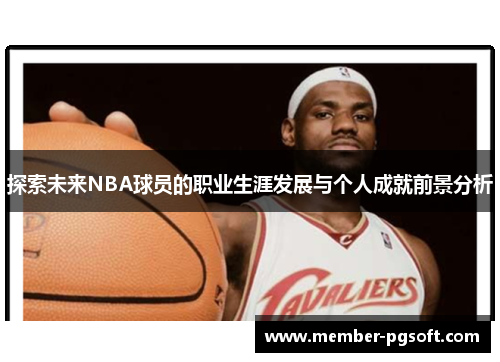 探索未来NBA球员的职业生涯发展与个人成就前景分析