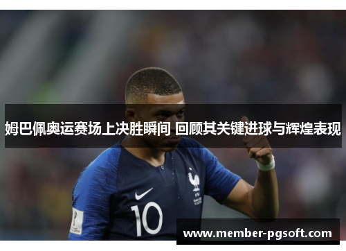 姆巴佩奥运赛场上决胜瞬间 回顾其关键进球与辉煌表现