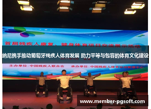 纳尼携手推动葡萄牙残疾人体育发展 助力平等与包容的体育文化建设