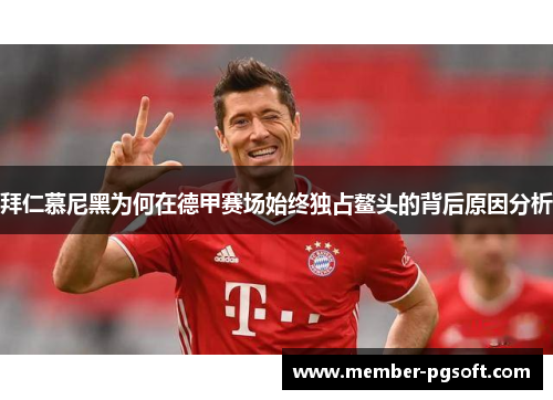 拜仁慕尼黑为何在德甲赛场始终独占鳌头的背后原因分析