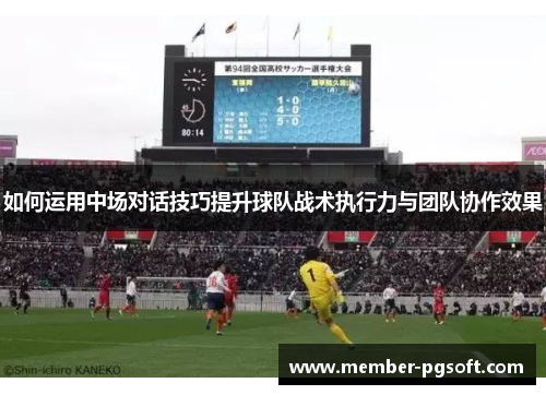 如何运用中场对话技巧提升球队战术执行力与团队协作效果