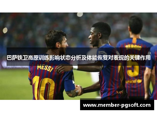 巴萨铁卫高原训练影响状态分析及体能恢复对表现的关键作用