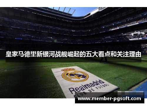 皇家马德里新银河战舰崛起的五大看点和关注理由