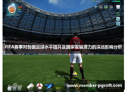 FIFA赛事对各国足球水平提升及国家发展潜力的深远影响分析