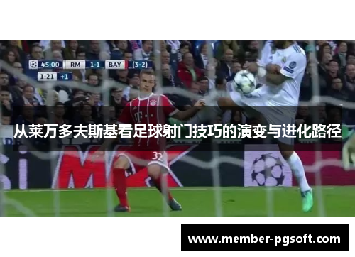 从莱万多夫斯基看足球射门技巧的演变与进化路径