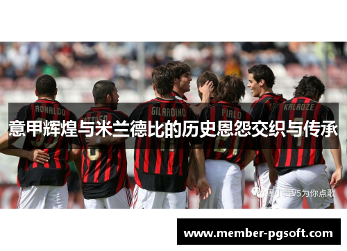 意甲辉煌与米兰德比的历史恩怨交织与传承