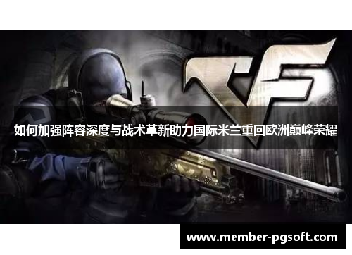 如何加强阵容深度与战术革新助力国际米兰重回欧洲巅峰荣耀