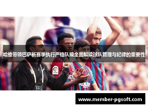 哈维带领巴萨新赛季执行严格队规全面解读球队管理与纪律的重要性