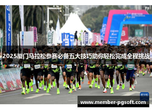 2025厦门马拉松参赛必备五大技巧助你轻松完成全程挑战
