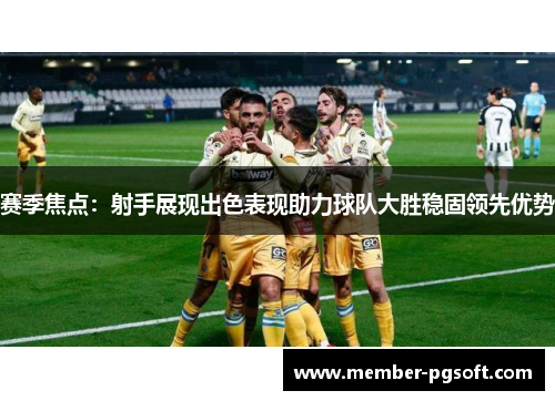 赛季焦点：射手展现出色表现助力球队大胜稳固领先优势