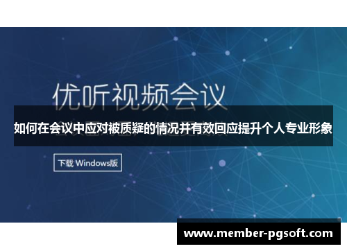 如何在会议中应对被质疑的情况并有效回应提升个人专业形象