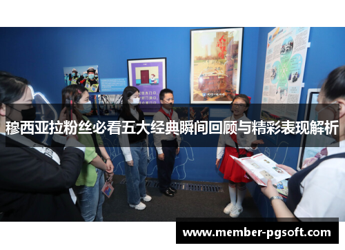 穆西亚拉粉丝必看五大经典瞬间回顾与精彩表现解析