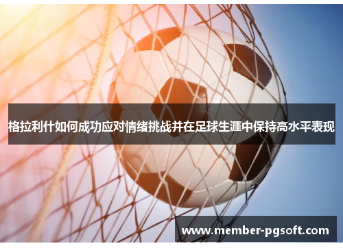 格拉利什如何成功应对情绪挑战并在足球生涯中保持高水平表现