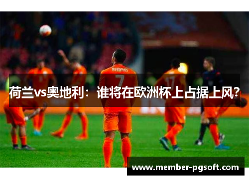 荷兰vs奥地利：谁将在欧洲杯上占据上风？