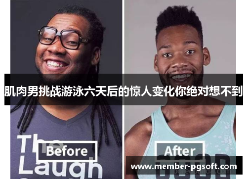 肌肉男挑战游泳六天后的惊人变化你绝对想不到