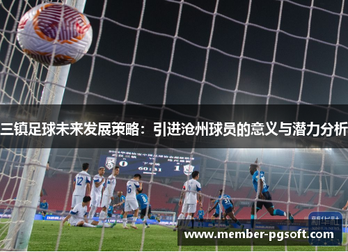 三镇足球未来发展策略：引进沧州球员的意义与潜力分析