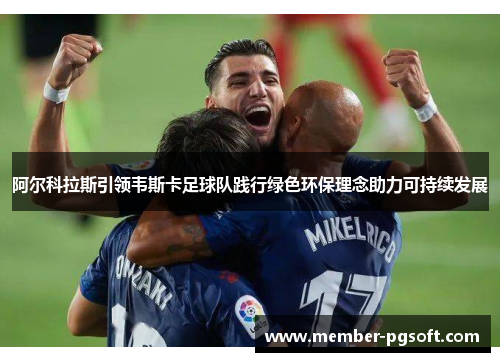 阿尔科拉斯引领韦斯卡足球队践行绿色环保理念助力可持续发展
