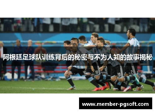 阿根廷足球队训练背后的秘密与不为人知的故事揭秘