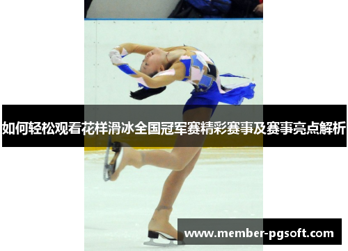 如何轻松观看花样滑冰全国冠军赛精彩赛事及赛事亮点解析