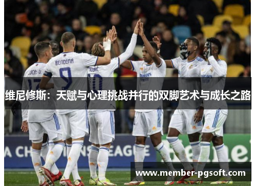 维尼修斯：天赋与心理挑战并行的双脚艺术与成长之路