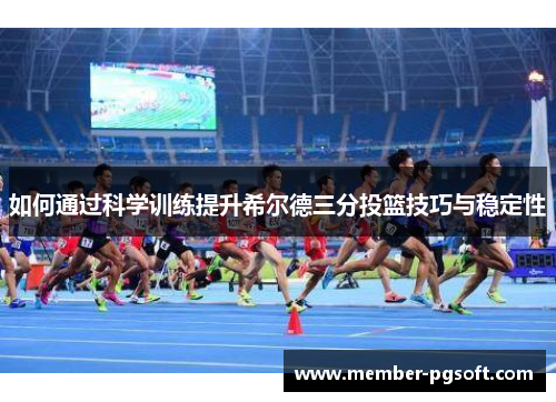 如何通过科学训练提升希尔德三分投篮技巧与稳定性