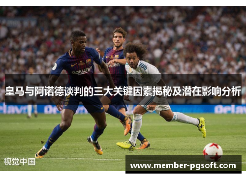 皇马与阿诺德谈判的三大关键因素揭秘及潜在影响分析