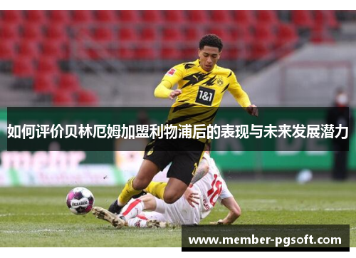 如何评价贝林厄姆加盟利物浦后的表现与未来发展潜力