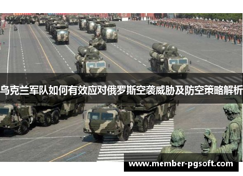 乌克兰军队如何有效应对俄罗斯空袭威胁及防空策略解析