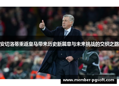 安切洛蒂重返皇马带来历史新篇章与未来挑战的交织之路