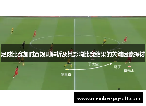 足球比赛加时赛规则解析及其影响比赛结果的关键因素探讨