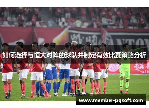 如何选择与恒大对阵的球队并制定有效比赛策略分析
