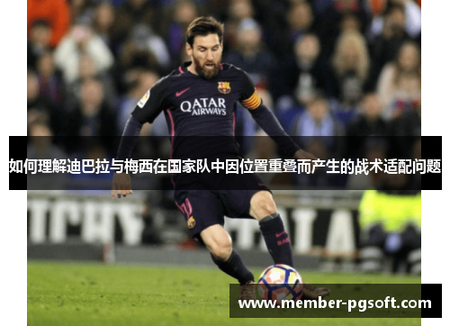 如何理解迪巴拉与梅西在国家队中因位置重叠而产生的战术适配问题