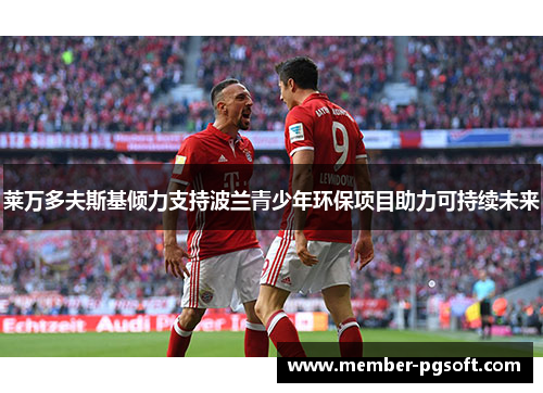 莱万多夫斯基倾力支持波兰青少年环保项目助力可持续未来