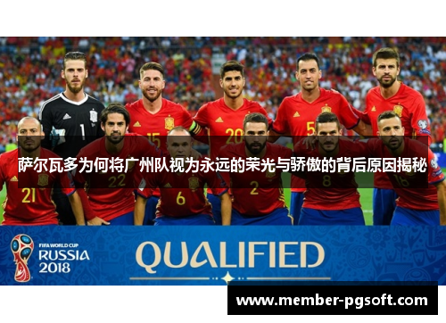 萨尔瓦多为何将广州队视为永远的荣光与骄傲的背后原因揭秘 萨尔瓦多为何将广州队视为永远的荣光与骄傲的背后原因揭秘