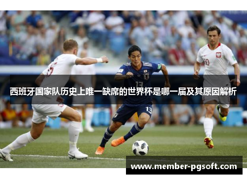 西班牙国家队历史上唯一缺席的世界杯是哪一届及其原因解析