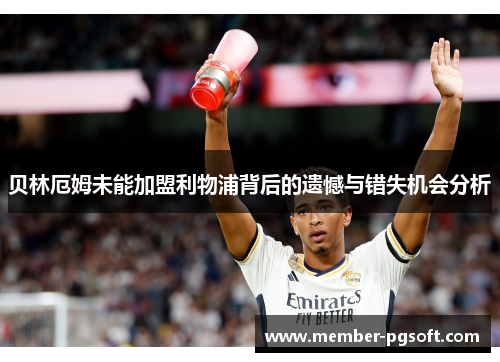 贝林厄姆未能加盟利物浦背后的遗憾与错失机会分析 贝林厄姆未能加盟利物浦背后的遗憾与错失机会分析