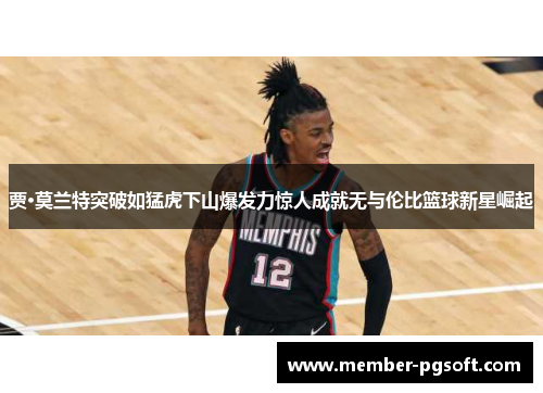 贾·莫兰特突破如猛虎下山爆发力惊人成就无与伦比篮球新星崛起