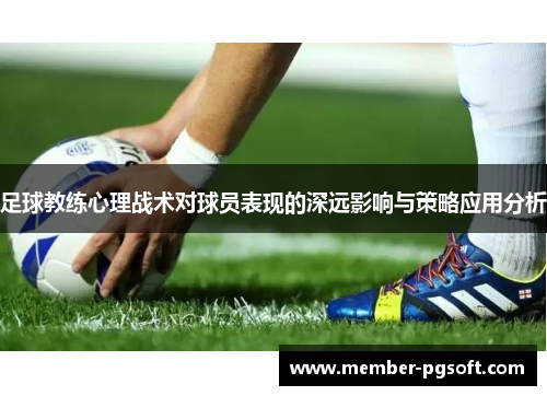 足球教练心理战术对球员表现的深远影响与策略应用分析 足球教练心理战术对球员表现的深远影响与策略应用分析