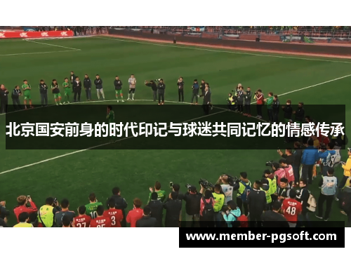 北京国安前身的时代印记与球迷共同记忆的情感传承