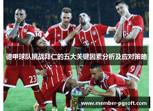 德甲球队挑战拜仁的五大关键因素分析及应对策略 德甲球队挑战拜仁的五大关键因素分析及应对策略