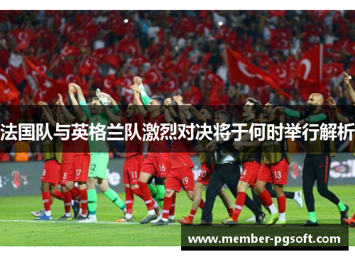 法国队与英格兰队激烈对决将于何时举行解析