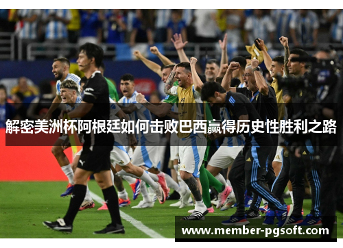 解密美洲杯阿根廷如何击败巴西赢得历史性胜利之路