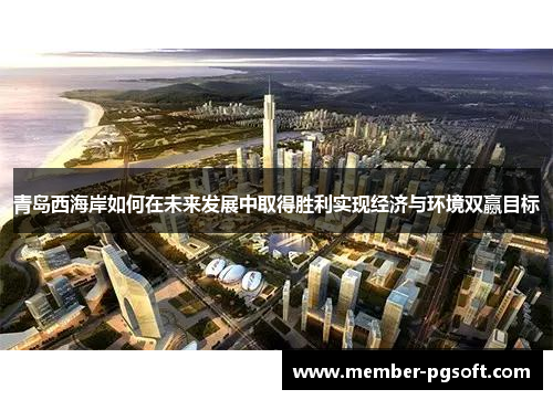 青岛西海岸如何在未来发展中取得胜利实现经济与环境双赢目标