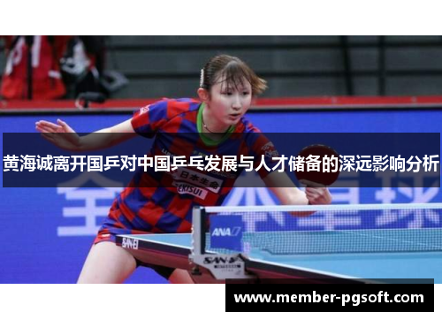 黄海诚离开国乒对中国乒乓发展与人才储备的深远影响分析