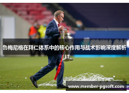 鲁梅尼格在拜仁体系中的核心作用与战术影响深度解析