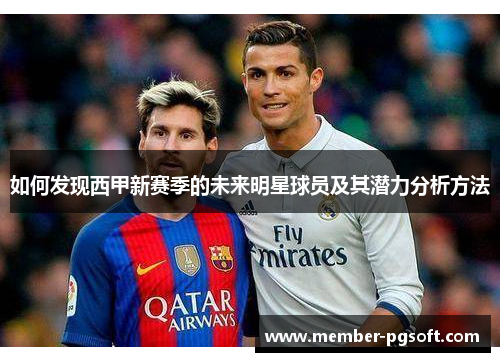 如何发现西甲新赛季的未来明星球员及其潜力分析方法 如何发现西甲新赛季的未来明星球员及其潜力分析方法
