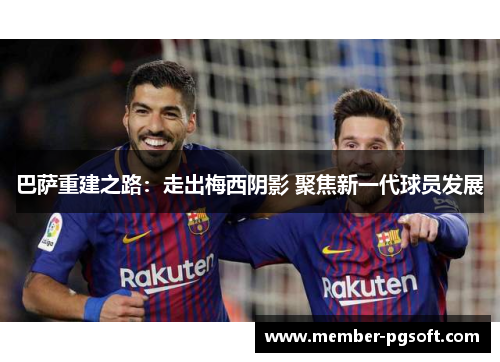 巴萨重建之路：走出梅西阴影 聚焦新一代球员发展