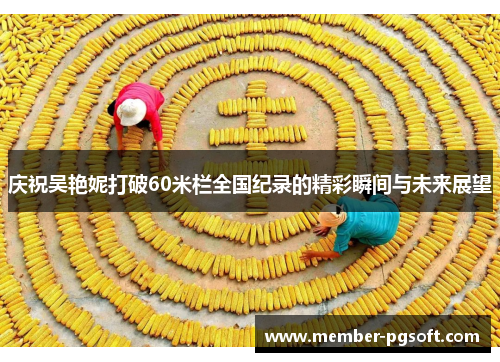 庆祝吴艳妮打破60米栏全国纪录的精彩瞬间与未来展望